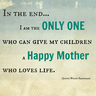 In the end I am the Only One who can give my children a HAPPY MOTHER who loves life