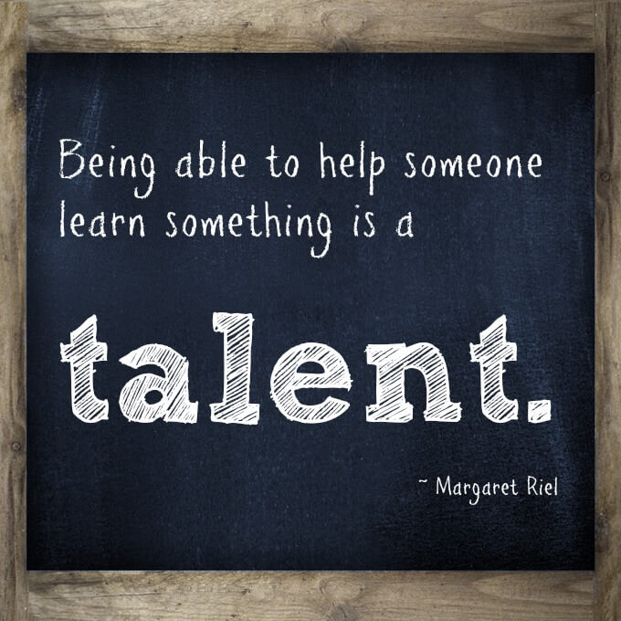 Being able to help someone learn something is a talent.
