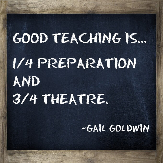 Good teaching is one-fourth preparation and three-fourths theatre Teaching Quote I love