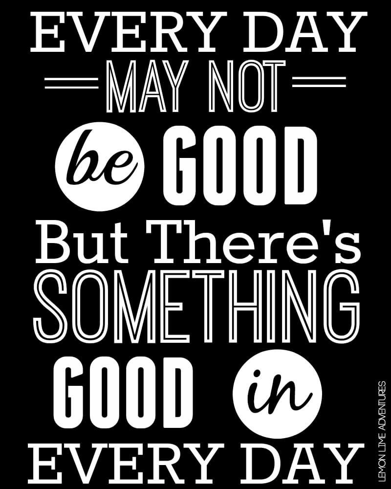 Every Day May Not Be Good But Theres Something Good In Every Day Quote