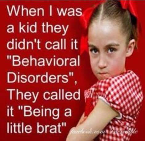When I was a kid they didn't call it behavioral disorders, they called it being a little brat